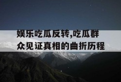 娱乐吃瓜反转,吃瓜群众见证真相的曲折历程