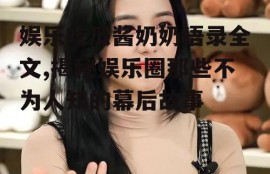 娱乐吃瓜酱奶奶语录全文,揭秘娱乐圈那些不为人知的幕后故事