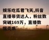娱乐吃瓜君飞天,抖音直播带货达人，粉丝数突破169万，直播数据亮眼”