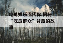 吃瓜娱乐圈代称,揭秘“吃瓜群众”背后的故事
