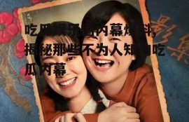 吃瓜娱乐圈内幕爆料,揭秘那些不为人知的吃瓜内幕