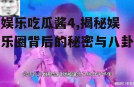 娱乐吃瓜酱4,揭秘娱乐圈背后的秘密与八卦