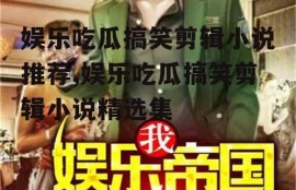 娱乐吃瓜搞笑剪辑小说推荐,娱乐吃瓜搞笑剪辑小说精选集