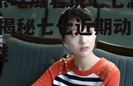 娱乐吃瓜君说七七怎么了,揭秘七七近期动态之谜