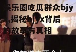 娱乐圈吃瓜群众bjyx,揭秘bjyx背后的故事与真相