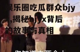 娱乐圈吃瓜群众bjyx,揭秘bjyx背后的故事与真相