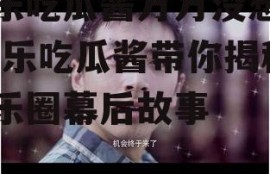 娱乐吃瓜酱万万没想到,娱乐吃瓜酱带你揭秘娱乐圈幕后故事