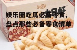 娱乐圈吃瓜必备零食,盘点那些必备零食清单