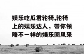 娱乐吃瓜君轮椅,轮椅上的娱乐达人，带你领略不一样的娱乐圈风采