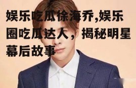 娱乐吃瓜徐海乔,娱乐圈吃瓜达人，揭秘明星幕后故事