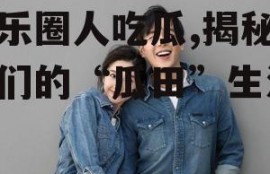 娱乐圈人吃瓜,揭秘明星们的“瓜田”生活