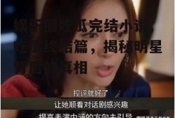 娱乐圈吃瓜完结小说,吃瓜终结篇，揭秘明星背后的真相