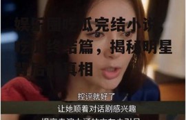 娱乐圈吃瓜完结小说,吃瓜终结篇，揭秘明星背后的真相