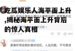 吃瓜娱乐人海平面上升,揭秘海平面上升背后的惊人真相