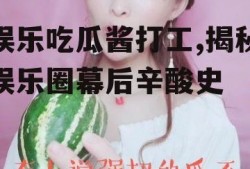 娱乐吃瓜酱打工,揭秘娱乐圈幕后辛酸史