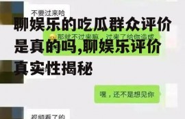 聊娱乐的吃瓜群众评价是真的吗,聊娱乐评价真实性揭秘