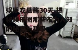 娱乐吃瓜酱30天,揭秘娱乐圈那些不为人知的秘密与趣事