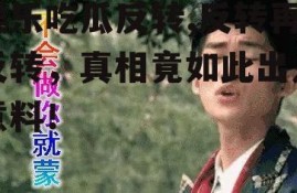 娱乐吃瓜反转,反转再反转，真相竟如此出人意料！
