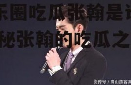 娱乐圈吃瓜张翰是谁啊,揭秘张翰的吃瓜之路