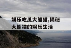 娱乐吃瓜大熊猫,揭秘大熊猫的娱乐生活