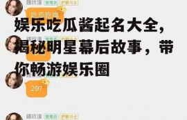 娱乐吃瓜酱起名大全,揭秘明星幕后故事，带你畅游娱乐圈