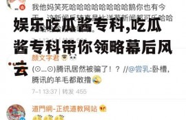 娱乐吃瓜酱专科,吃瓜酱专科带你领略幕后风云