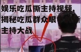 娱乐吃瓜撕主持视频,揭秘吃瓜群众眼中的撕主持大战