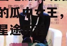 娱乐圈吃瓜关晓彤,娱乐圈的瓜中女王，揭秘她的星途历程