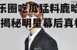 娱乐圈吃瓜猛料鹿晗微博,揭秘明星幕后真相