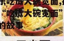 娱乐吃瓜大碗宽面,揭秘“吃瓜大碗宽面”背后的故事