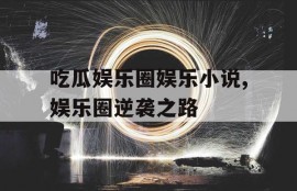 吃瓜娱乐圈娱乐小说,娱乐圈逆袭之路
