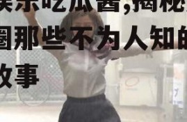 爱娱乐吃瓜酱,揭秘娱乐圈那些不为人知的幕后故事