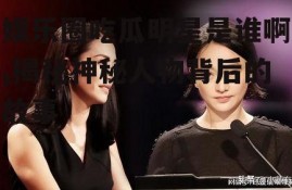 娱乐圈吃瓜明星是谁啊,揭秘神秘人物背后的故事