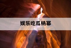 娱乐吃瓜杨幂