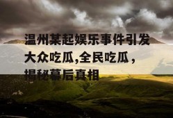 温州某起娱乐事件引发大众吃瓜,全民吃瓜，揭秘幕后真相