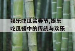娱乐吃瓜酱春节,娱乐吃瓜酱中的传统与欢乐