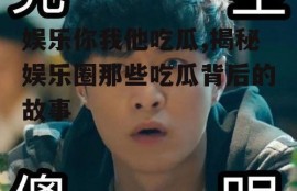 娱乐你我他吃瓜,揭秘娱乐圈那些吃瓜背后的故事