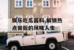 娱乐吃瓜酱料,解锁热点背后的风味人生