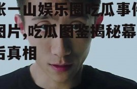 张一山娱乐圈吃瓜事件图片,吃瓜图鉴揭秘幕后真相