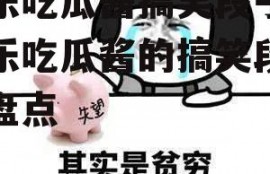 娱乐吃瓜酱搞笑段子,娱乐吃瓜酱的搞笑段子大盘点