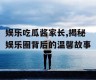 娱乐吃瓜酱家长,揭秘娱乐圈背后的温馨故事