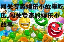 闯关专家娱乐小故事吃瓜,闯关专家的娱乐小故事