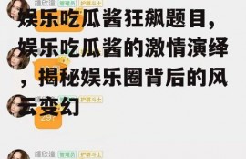 娱乐吃瓜酱狂飙题目,娱乐吃瓜酱的激情演绎，揭秘娱乐圈背后的风云变幻
