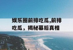 娱乐圈前排吃瓜,前排吃瓜，揭秘幕后真相