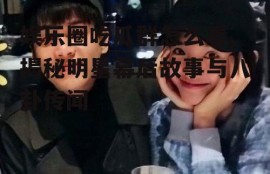 娱乐圈吃瓜群怎么看,揭秘明星幕后故事与八卦传闻