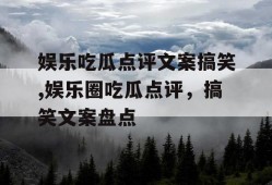 娱乐吃瓜点评文案搞笑,娱乐圈吃瓜点评，搞笑文案盘点