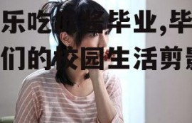 娱乐吃瓜酱毕业,毕业生们的校园生活剪影