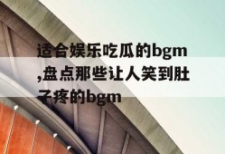 适合娱乐吃瓜的bgm,盘点那些让人笑到肚子疼的bgm