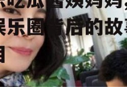 娱乐吃瓜酱姨妈妈,揭秘娱乐圈背后的故事与真相