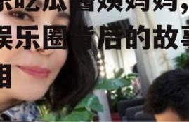 娱乐吃瓜酱姨妈妈,揭秘娱乐圈背后的故事与真相